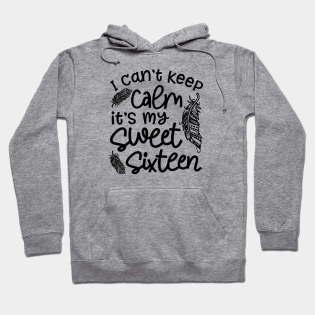 I Can't Keep Calm It's My Sweet Sixteen Funny Hoodie by GlimmerDesigns